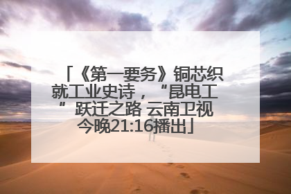 《第一要务》铜芯织就工业史诗，“昆电工”跃迁之路 云南卫视今晚21:16播出