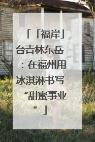 「福岸」台青林东岳：在福州用冰淇淋书写“甜蜜事业”