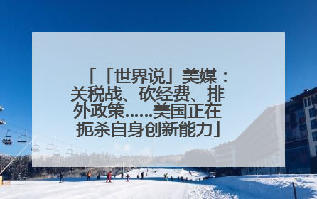 「世界说」美媒：关税战、砍经费、排外政策……美国正在扼杀自身创新能力