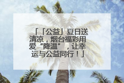 「公益」夏日送清凉，烟台福彩用爱“降温”，让幸运与公益同行！