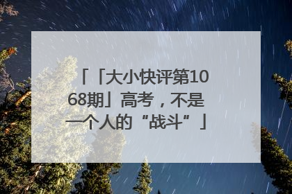 「大小快评第1068期」高考，不是一个人的“战斗”