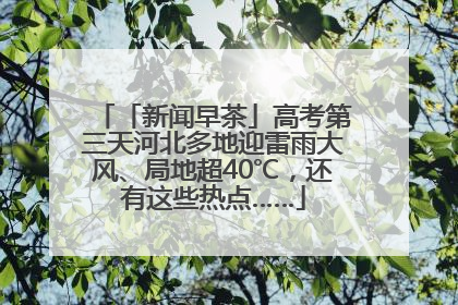 「新闻早茶」高考第三天河北多地迎雷雨大风、局地超40℃，还有这些热点……