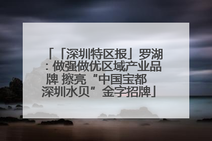 「深圳特区报」罗湖：做强做优区域产业品牌 擦亮“中国宝都 深圳水贝”金字招牌
