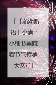 「蒲湖新语」小满：小细节里藏着节气传承大文章