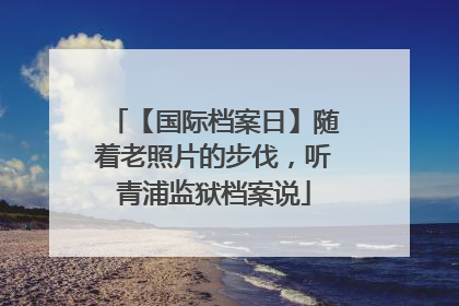 【国际档案日】随着老照片的步伐，听青浦监狱档案说
