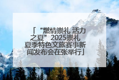 “燃情崇礼 活力之夏”2025崇礼夏季特色文旅赛事新闻发布会在张举行