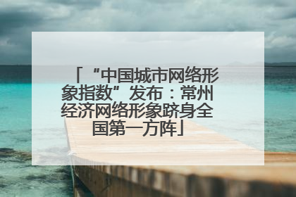 “中国城市网络形象指数”发布：常州经济网络形象跻身全国第一方阵