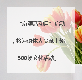 “京颐活动月”启动，将为退休人员献上超500场文化活动