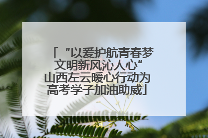 “以爱护航青春梦 文明新风沁人心”山西左云暖心行动为高考学子加油助威