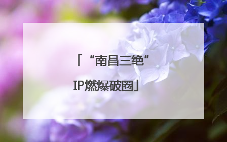 “南昌三绝”IP燃爆破圈