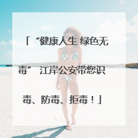 “健康人生 绿色无毒” 江岸公安带您识毒、防毒、拒毒！