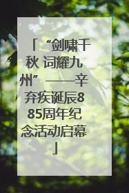 “剑啸千秋 词耀九州”——辛弃疾诞辰885周年纪念活动启幕