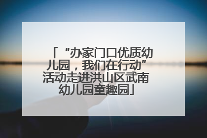 “办家门口优质幼儿园，我们在行动”活动走进洪山区武南幼儿园童趣园