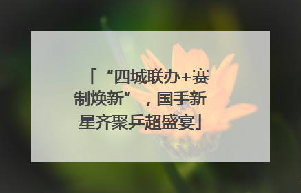“四城联办+赛制焕新”，国手新星齐聚乒超盛宴