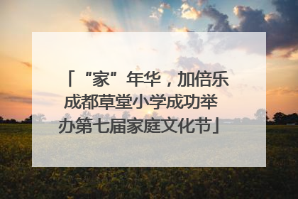 “家”年华，加倍乐 成都草堂小学成功举办第七届家庭文化节