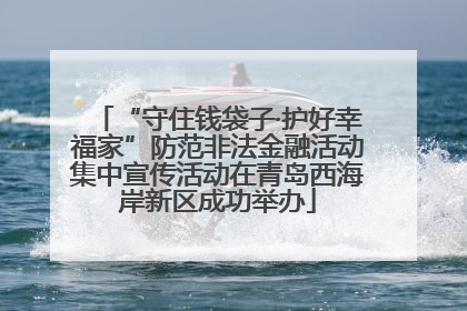 “守住钱袋子·护好幸福家”防范非法金融活动集中宣传活动在青岛西海岸新区成功举办