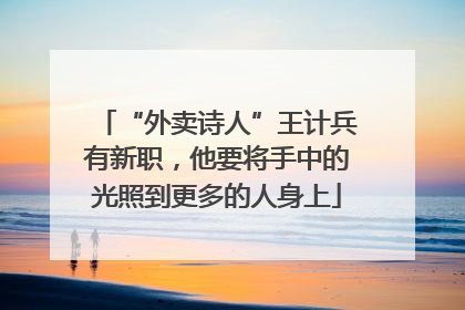 “外卖诗人”王计兵有新职，他要将手中的光照到更多的人身上
