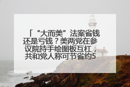 “大而美”法案省钱还是亏钱？美两党在参议院持手绘图板互杠，共和党人称可节省约5000亿美元，民主党人称将增加4.45万亿美元赤字