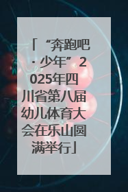 “奔跑吧・少年”2025年四川省第八届幼儿体育大会在乐山圆满举行