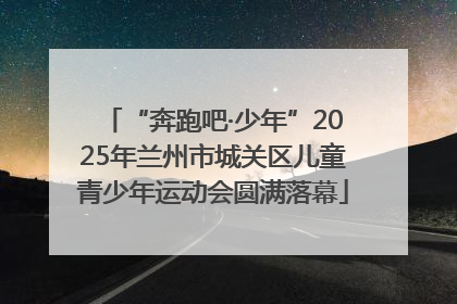 “奔跑吧·少年”2025年兰州市城关区儿童青少年运动会圆满落幕