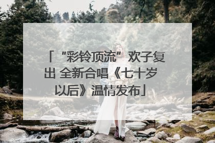 “彩铃顶流”欢子复出 全新合唱《七十岁以后》温情发布
