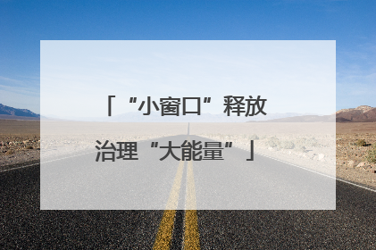 “小窗口”释放治理“大能量”