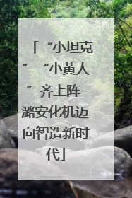 “小坦克”“小黄人”齐上阵 潞安化机迈向智造新时代