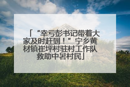 “幸亏彭书记带着大家及时赶到！”宁乡黄材镇崔坪村驻村工作队救助中暑村民