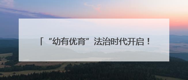 “幼有优育”法治时代开启！湘江新区打造学前教育新标杆