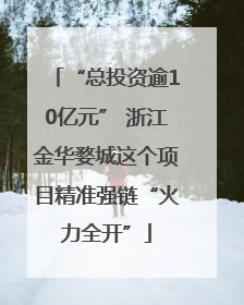 “总投资逾10亿元” 浙江金华婺城这个项目精准强链“火力全开”