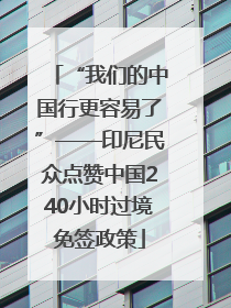 “我们的中国行更容易了”——印尼民众点赞中国240小时过境免签政策