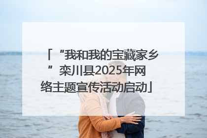 “我和我的宝藏家乡”栾川县2025年网络主题宣传活动启动