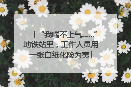 “我喘不上气……”地铁站里，工作人员用一张白纸化险为夷