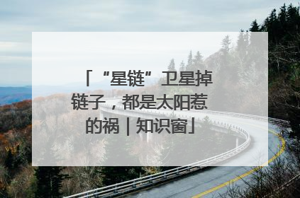 “星链”卫星掉链子，都是太阳惹的祸｜知识窗