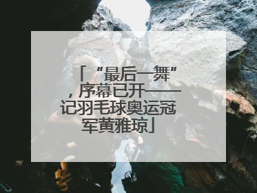 “最后一舞”，序幕已开——记羽毛球奥运冠军黄雅琼