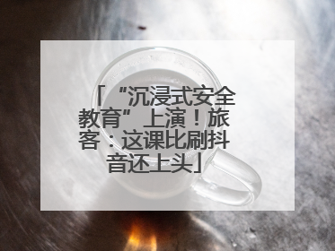 “沉浸式安全教育”上演！旅客：这课比刷抖音还上头