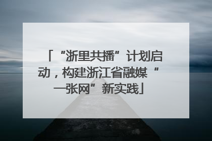 “浙里共播”计划启动，构建浙江省融媒“一张网”新实践