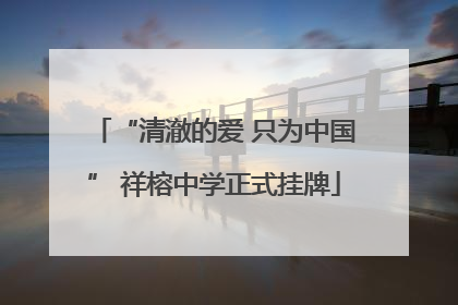 “清澈的爱 只为中国” 祥榕中学正式挂牌