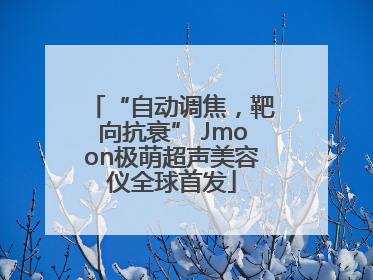 “自动调焦，靶向抗衰” Jmoon极萌超声美容仪全球首发