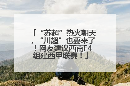 “苏超”热火朝天，“川超”也要来了！网友建议西南F4组建西甲联赛！