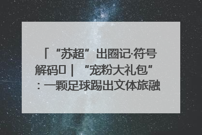 “苏超”出圈记·符号解码㉛｜“宠粉大礼包”：一颗足球踢出文体旅融合“链式反应”