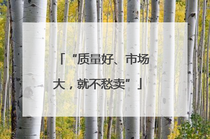 “质量好、市场大，就不愁卖”