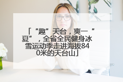 “趣”天台，爽一“夏”，全省全民健身冰雪运动季走进海拔840米的天台山