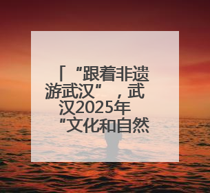 “跟着非遗游武汉”，武汉2025年“文化和自然遗产日” 活动开锣