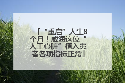“重启”人生8个月！威海这位“人工心脏”植入患者各项指标正常
