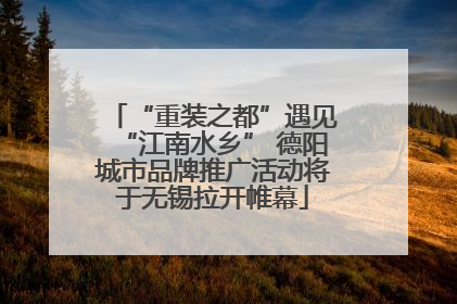 “重装之都”遇见“江南水乡” 德阳城市品牌推广活动将于无锡拉开帷幕