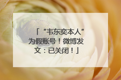 “韦东奕本人”为假账号！微博发文：已关闭！