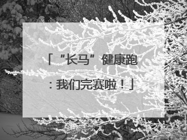 “长马”健康跑：我们完赛啦！
