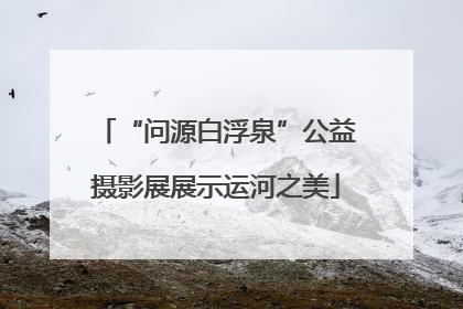 “问源白浮泉”公益摄影展展示运河之美