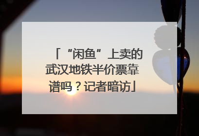 “闲鱼”上卖的武汉地铁半价票靠谱吗？记者暗访